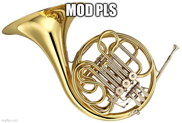 french horn | MOD PLS | image tagged in french horn | made w/ Imgflip meme maker