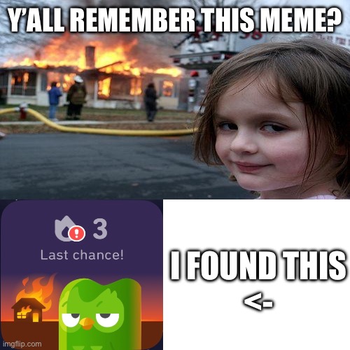 found it | Y’ALL REMEMBER THIS MEME? I FOUND THIS
<- | image tagged in memes,blank transparent square,duolingo,disaster girl | made w/ Imgflip meme maker