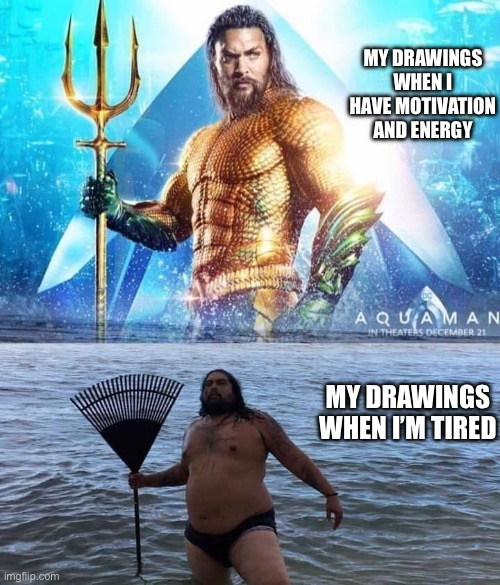 me vs reality - aquaman | MY DRAWINGS WHEN I HAVE MOTIVATION AND ENERGY MY DRAWINGS WHEN I’M TIRED | image tagged in me vs reality - aquaman | made w/ Imgflip meme maker