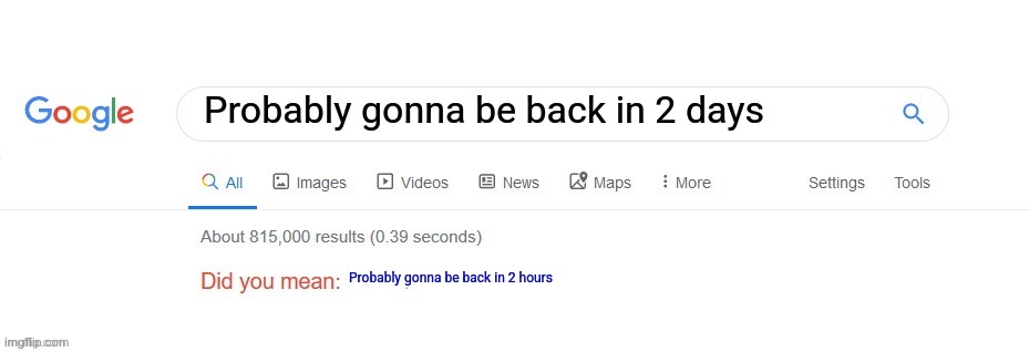 Did you mean? | Probably gonna be back in 2 days Probably gonna be back in 2 hours | image tagged in did you mean | made w/ Imgflip meme maker