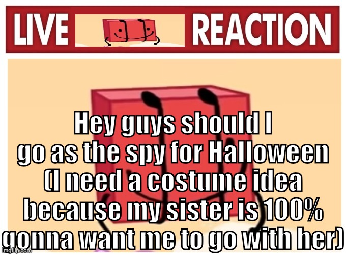 Live boky reaction | Hey guys should I go as the spy for Halloween (I need a costume idea because my sister is 100% gonna want me to go with her) | image tagged in live boky reaction | made w/ Imgflip meme maker