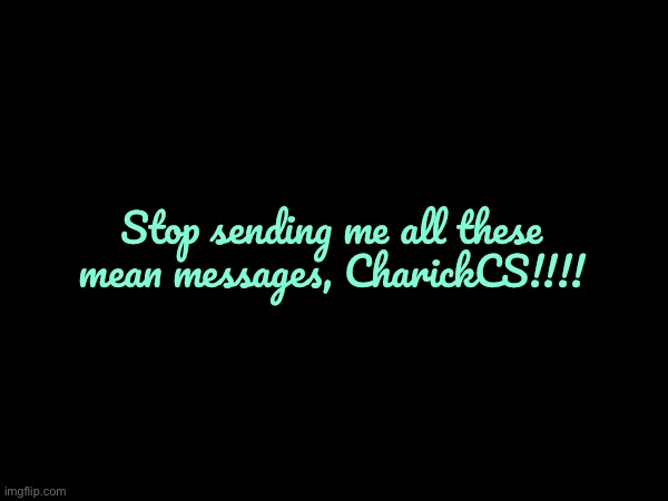 Erase All These Mean Messages | Stop sending me all these mean messages, CharickCS!!!! | image tagged in deviantart,banned,angry,jealous,jealousy,hypocrite | made w/ Imgflip meme maker