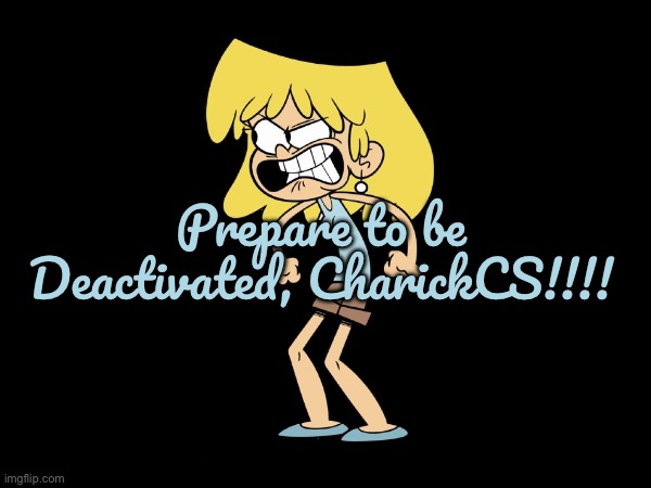 CharickCS Has Been Deactivated | Prepare to be Deactivated, CharickCS!!!! | image tagged in deviantart,banned,angry,the loud house,lori loud,nickelodeon | made w/ Imgflip meme maker