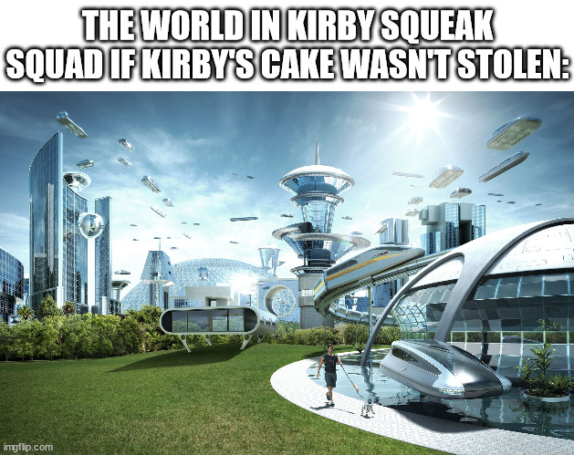 kirby squeak squad | THE WORLD IN KIRBY SQUEAK SQUAD IF KIRBY'S CAKE WASN'T STOLEN: | image tagged in futuristic utopia,kirby,kirby squeak squad,squeak squad,cake | made w/ Imgflip meme maker