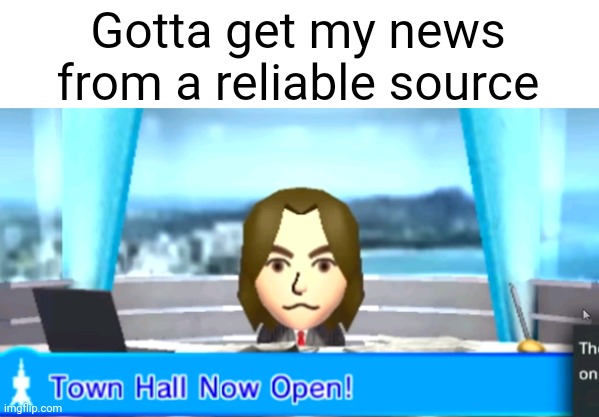 Gotta get my news from a reliable source | image tagged in tomodachi life | made w/ Imgflip meme maker