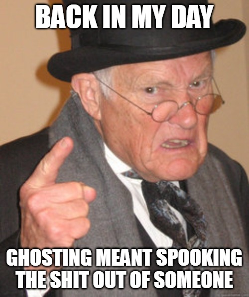 Back In My Day | BACK IN MY DAY; GHOSTING MEANT SPOOKING THE SHIT OUT OF SOMEONE | image tagged in memes,back in my day,meme,ghosting | made w/ Imgflip meme maker