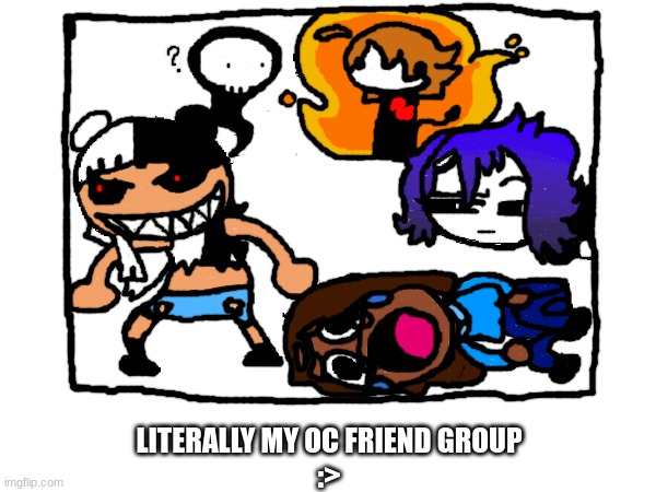 LITERALLY MY OC FRIEND GROUP
:> | made w/ Imgflip meme maker