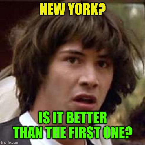 Conspiracy Keanu Meme | NEW YORK? IS IT BETTER THAN THE FIRST ONE? | image tagged in memes,conspiracy keanu,new york | made w/ Imgflip meme maker