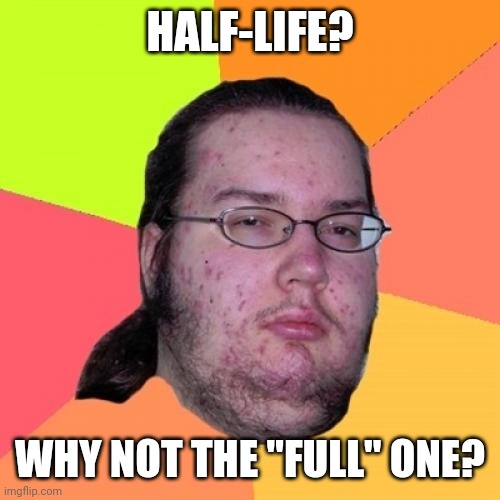 Butthurt Dweller Meme | HALF-LIFE? WHY NOT THE "FULL" ONE? | image tagged in memes,butthurt dweller,gifs,demotivationals | made w/ Imgflip meme maker