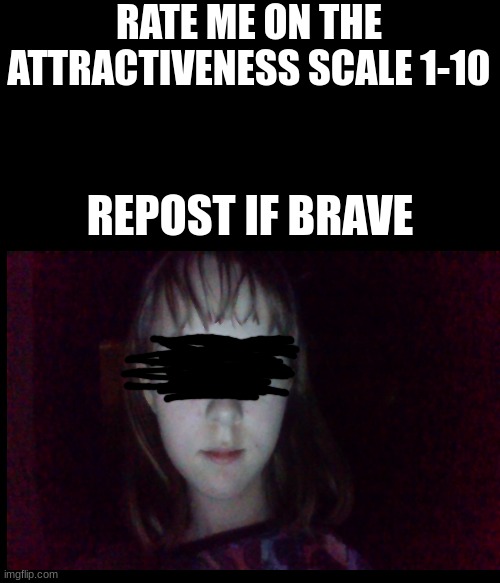 I look ugly af :) | RATE ME ON THE ATTRACTIVENESS SCALE 1-10; REPOST IF BRAVE | made w/ Imgflip meme maker