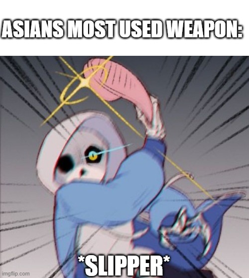 The weapon that asians used most | ASIANS MOST USED WEAPON:; *SLIPPER* | image tagged in memes,sans,asians | made w/ Imgflip meme maker