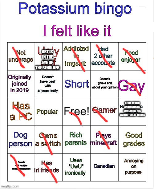 Others can decide what they think I should put | ART IS IN THE EYE OF THE BEHOLDER; BEING AFRAID AND DISLIKING SOMETHING ARE TWO DIFFERENT THINGS | image tagged in potassium bingo v3 | made w/ Imgflip meme maker