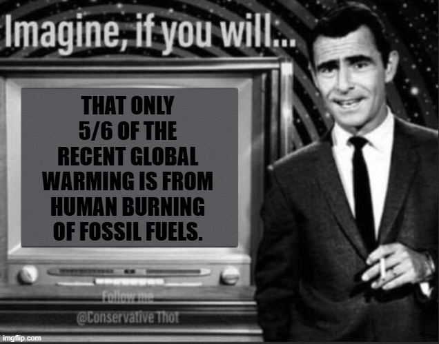 Fake Climate Change | THAT ONLY 5/6 OF THE RECENT GLOBAL WARMING IS FROM HUMAN BURNING OF FOSSIL FUELS. | image tagged in fake climate change,memes,other,factors,global warming | made w/ Imgflip meme maker