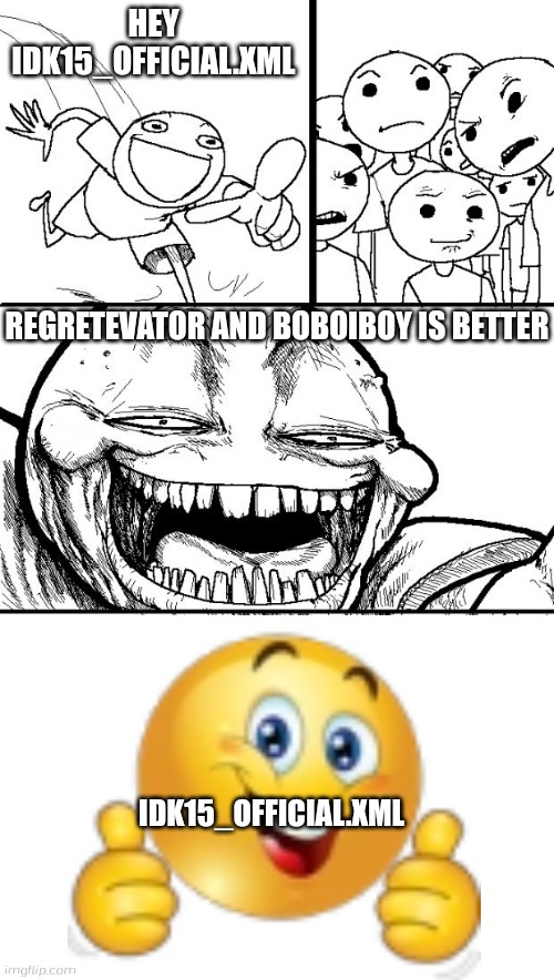 Fixed this post becuz i like regretevator now bruh | HEY IDK15_OFFICIAL.XML; REGRETEVATOR AND BOBOIBOY IS BETTER; IDK15_OFFICIAL.XML | image tagged in memes,hey internet | made w/ Imgflip meme maker