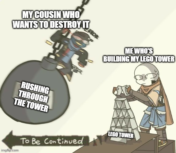 Me vs my cousin | MY COUSIN WHO WANTS TO DESTROY IT; ME WHO'S BUILDING MY LEGO TOWER; RUSHING THROUGH THE TOWER; LEGO TOWER | image tagged in memes,sans,legos,oh no | made w/ Imgflip meme maker