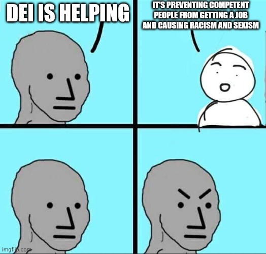 NPC Meme | IT'S PREVENTING COMPETENT PEOPLE FROM GETTING A JOB AND CAUSING RACISM AND SEXISM; DEI IS HELPING | image tagged in npc meme | made w/ Imgflip meme maker