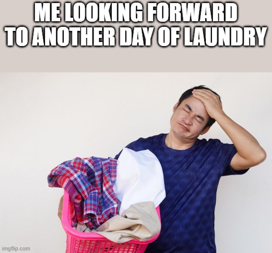 Looking Forward To Another Day Of Laundry | ME LOOKING FORWARD TO ANOTHER DAY OF LAUNDRY | image tagged in laundry,dirty laundry,clothes,washing clothes,funny,memes | made w/ Imgflip meme maker