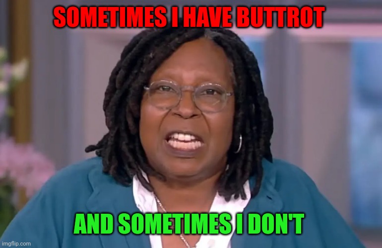 Sometimes I have Buttrot | SOMETIMES I HAVE BUTTROT; AND SOMETIMES I DON'T | image tagged in funny memes | made w/ Imgflip meme maker