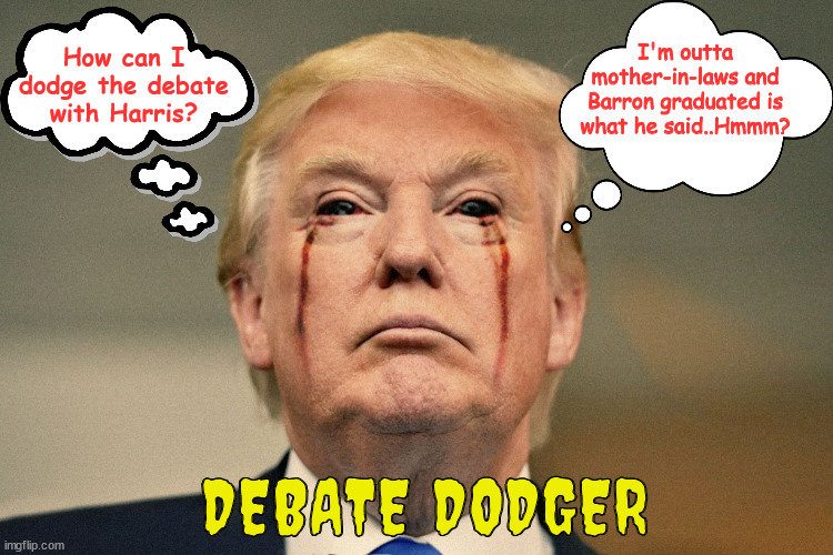 Donald the Dodger | I'm outta mother-in-laws and Barron graduated is what he said..Hmmm? How can I dodge the debate with Harris? DEBATE DODGER | image tagged in trump dump,trump trash,debate coward,maga mistake,palefaced forked tongue liar,debate dodger | made w/ Imgflip meme maker