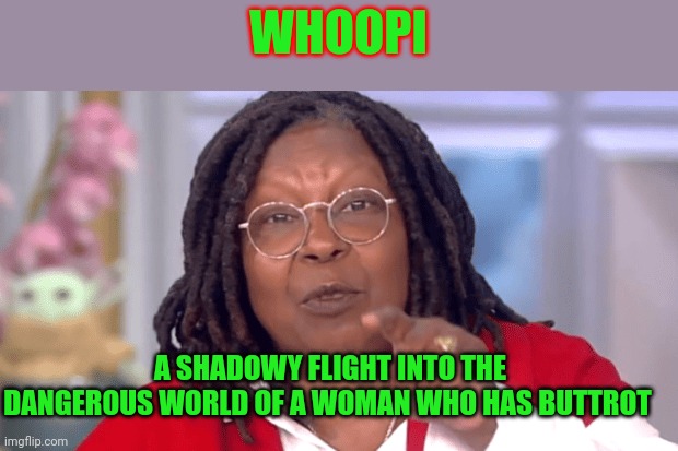 Buttrot is dangerous | WHOOPI; A SHADOWY FLIGHT INTO THE DANGEROUS WORLD OF A WOMAN WHO HAS BUTTROT | image tagged in funny memes | made w/ Imgflip meme maker