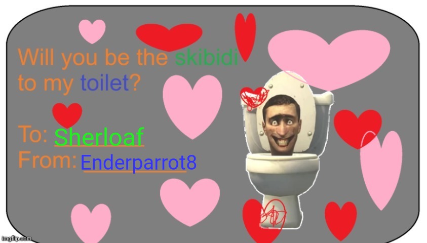 Will you be the skibidi to my toilet? | Sherloaf Enderparrot8 | image tagged in will you be the skibidi to my toilet | made w/ Imgflip meme maker
