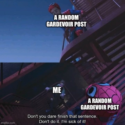 Don't you dare finish that sentence | A RANDOM GARDEVOIR POST; ME; A RANDOM GARDEVOIR POST | image tagged in don't you dare finish that sentence | made w/ Imgflip meme maker