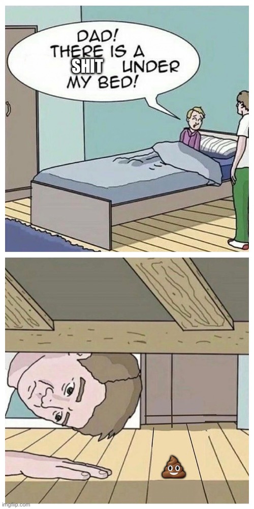 Dad! There is a monster under my bed | SHIT; 💩 | image tagged in dad there is a monster under my bed | made w/ Imgflip meme maker