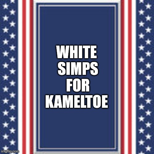 Bunch of smooth crotched losers. | WHITE 
SIMPS
FOR
KAMELTOE | image tagged in blank campaign poster | made w/ Imgflip meme maker