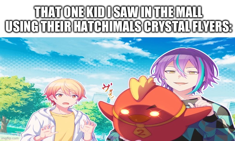 That one kid I saw in the mall using their hatchimals crystal flyers: | THAT ONE KID I SAW IN THE MALL USING THEIR HATCHIMALS CRYSTAL FLYERS: | image tagged in pjsk,rui kamishiro,tsukasa tenma,wide,meme,chicken | made w/ Imgflip meme maker