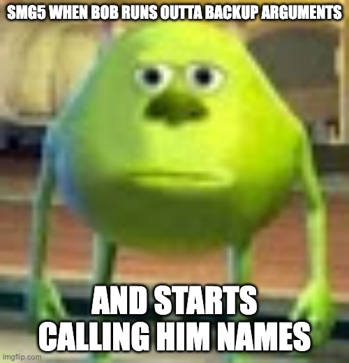 Sully Wazowski | SMG5 WHEN BOB RUNS OUTTA BACKUP ARGUMENTS; AND STARTS CALLING HIM NAMES | image tagged in sully wazowski | made w/ Imgflip meme maker