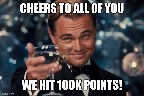 This means a lot, thanks for all the support! | CHEERS TO ALL OF YOU; WE HIT 100K POINTS! | image tagged in memes,leonardo dicaprio cheers,imgflip,100k points,thank you | made w/ Imgflip meme maker