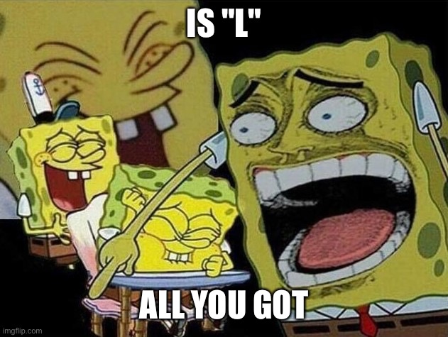 Spongebob laughing Hysterically | IS "L" ALL YOU GOT | image tagged in spongebob laughing hysterically | made w/ Imgflip meme maker