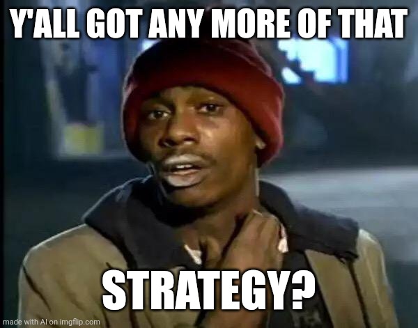 y'all got any more of that | Y'ALL GOT ANY MORE OF THAT; STRATEGY? | image tagged in memes,y'all got any more of that | made w/ Imgflip meme maker