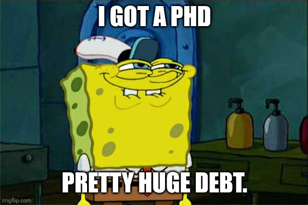 I didn't even need to finish school to get it, either. | I GOT A PHD; PRETTY HUGE DEBT. | image tagged in memes,don't you squidward | made w/ Imgflip meme maker