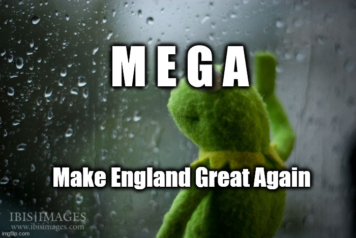 kermit window | M E G A; Make England Great Again | image tagged in kermit window | made w/ Imgflip meme maker