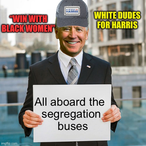 Liberal Racism | WHITE DUDES FOR HARRIS; “WIN WITH BLACK WOMEN”; All aboard the 
segregation
 buses | image tagged in joe biden blank sign | made w/ Imgflip meme maker