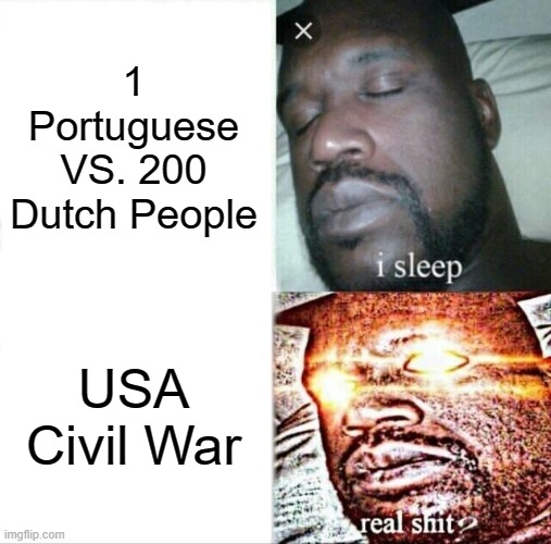 Battle/War Knowledge | 1 Portuguese VS. 200 Dutch People; USA Civil War | image tagged in memes,sleeping shaq,war,battle | made w/ Imgflip meme maker