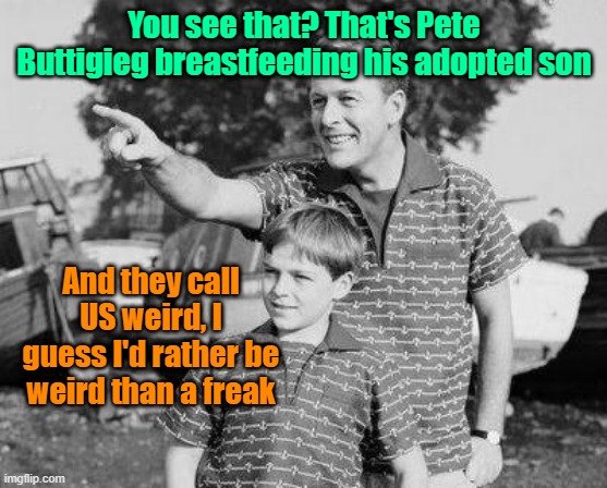 That's freaky | You see that? That's Pete Buttigieg breastfeeding his adopted son; And they call US weird, I guess I'd rather be weird than a freak | image tagged in trump,maga,election2024,pete buttigieg,gay pride | made w/ Imgflip meme maker