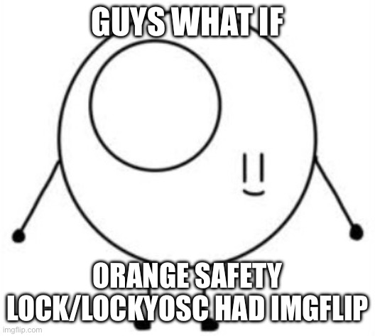 She’s my online gf from YouTube | GUYS WHAT IF; ORANGE SAFETY LOCK/LOCKYOSC HAD IMGFLIP | image tagged in orange safety lock,locky | made w/ Imgflip meme maker