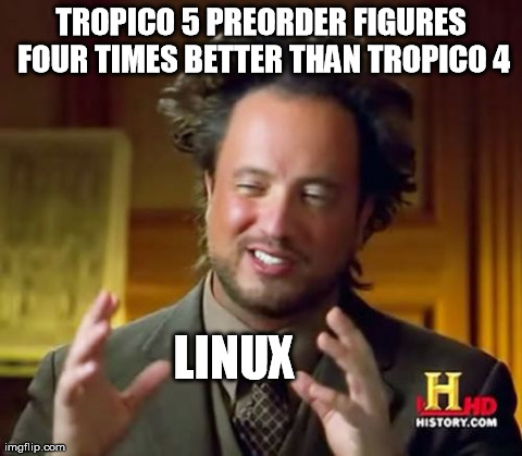 Ancient Aliens Meme | TROPICO 5 PREORDER FIGURES FOUR TIMES BETTER THAN TROPICO 4 LINUX | image tagged in memes,ancient aliens | made w/ Imgflip meme maker
