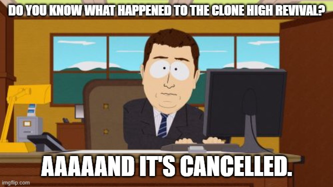 Aaaaand it's cancelled. | DO YOU KNOW WHAT HAPPENED TO THE CLONE HIGH REVIVAL? AAAAAND IT'S CANCELLED. | image tagged in memes,aaaaand its gone,funny,clonehigh,clone high,south park | made w/ Imgflip meme maker