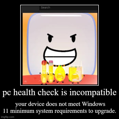 windows 11 | pc health check is incompatible | your device does not meet Windows 11 minimum system requirements to upgrade. | image tagged in funny,demotivationals | made w/ Imgflip demotivational maker