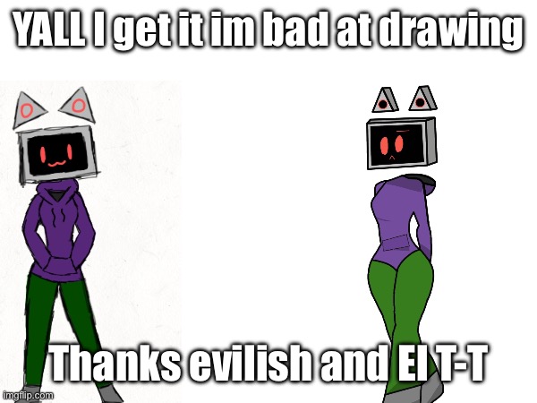 I’m so bad chat | YALL I get it im bad at drawing; Thanks evilish and El T-T | made w/ Imgflip meme maker