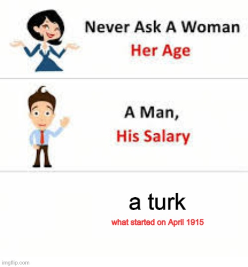 Never ask a woman her age | a turk; what started on April 1915 | image tagged in never ask a woman her age | made w/ Imgflip meme maker