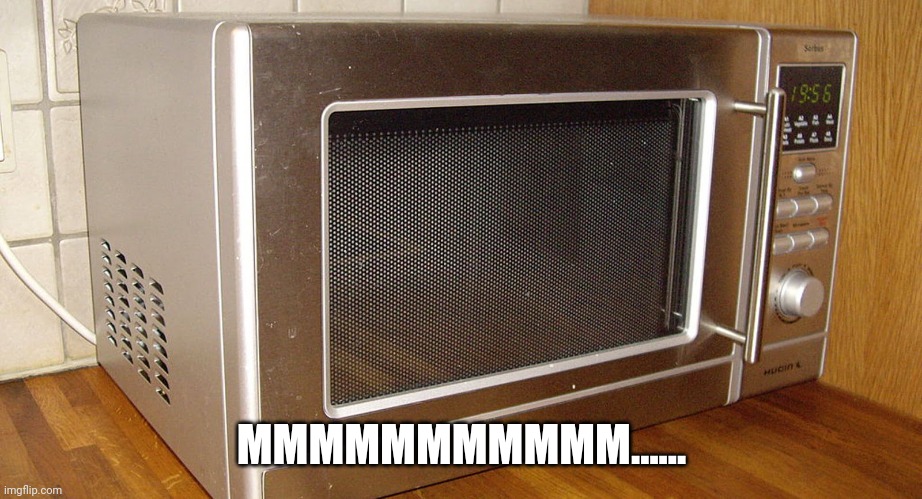 Microwave Mmmmmm Meme | MMMMMMMMMMM...... | image tagged in mmmmmmmm,microwave,memes,funny | made w/ Imgflip meme maker