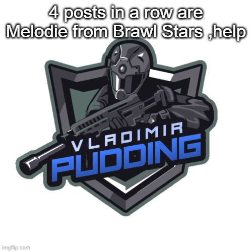 Vladimir Pudding | 4 posts in a row are Melodie from Brawl Stars ,help | image tagged in vladimir pudding | made w/ Imgflip meme maker