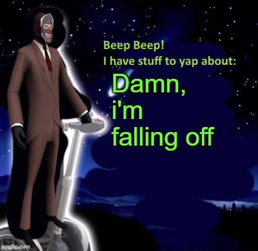 Beep Beep I have stuff to yap about | Damn, i'm falling off | image tagged in beep beep i have stuff to yap about | made w/ Imgflip meme maker