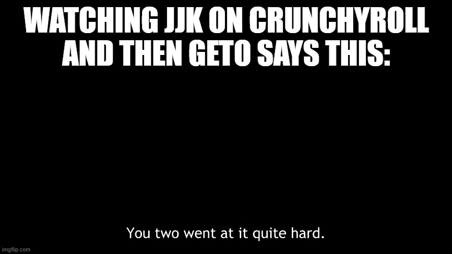 lol | WATCHING JJK ON CRUNCHYROLL AND THEN GETO SAYS THIS: | made w/ Imgflip meme maker