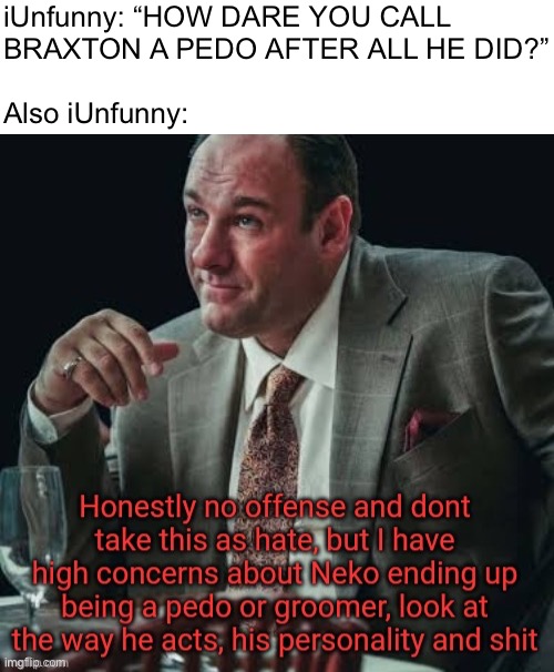 Yakuza Kiwami is a masterpiece | iUnfunny: “HOW DARE YOU CALL
BRAXTON A PEDO AFTER ALL HE DID?”
 
Also iUnfunny: | made w/ Imgflip meme maker