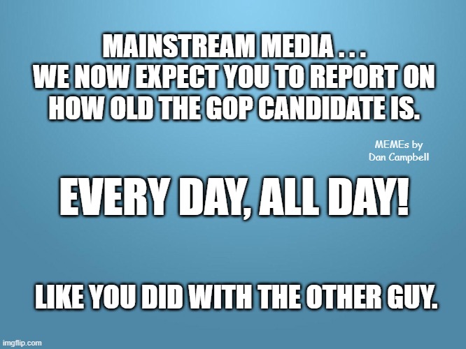 solid blue | MAINSTREAM MEDIA . . . WE NOW EXPECT YOU TO REPORT ON
HOW OLD THE GOP CANDIDATE IS. MEMEs by Dan Campbell; EVERY DAY, ALL DAY! LIKE YOU DID WITH THE OTHER GUY. | image tagged in solid blue | made w/ Imgflip meme maker